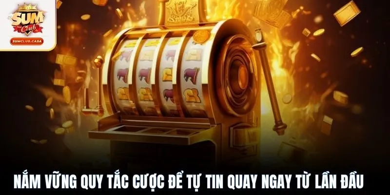  Nắm vững quy tắc cược để tự tin quay ngay từ lần đầu
